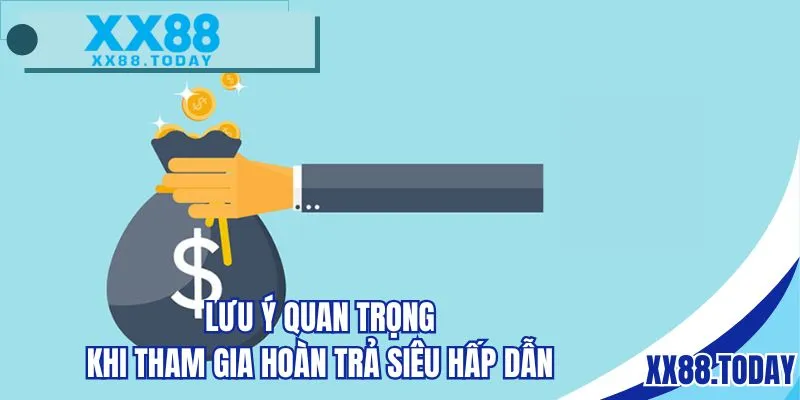 Lưu ý quan trọng khi tham gia hoàn trả siêu hấp dẫn